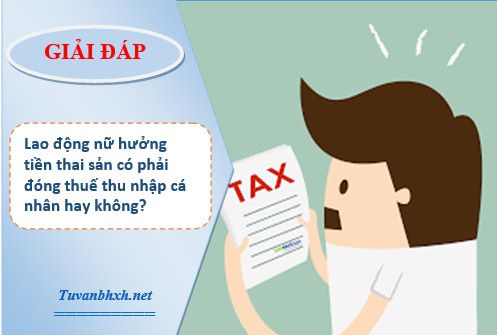 Lao động nữ nhận tiền thai sản có phải đóng thuế thu nhập cá nhân không?