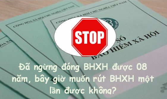 Đã ngừng đóng BHXH 08 năm, bây giờ muốn rút BHXH một lần được không?