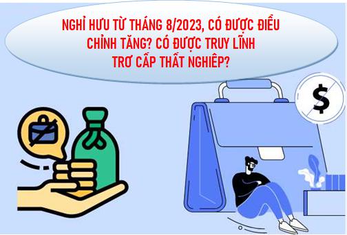 Nghỉ hưu từ tháng 8/2023 có được điều chỉnh tăng? có được truy lĩnh trợ cấp thất nghiệp?