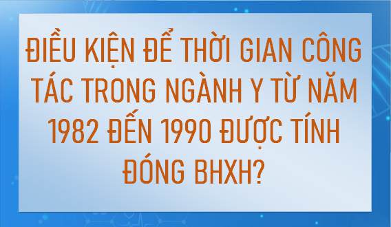 Có được cộng thời gian công tác trong ngành y tế từ năm 1982 đến 1990?