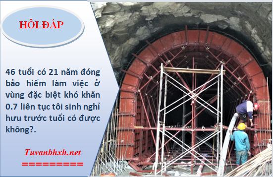 46 tuổi tham gia BHXH 21 năm, làm việc vùng đặc biệt khó khăn có được nghỉ hưu trước tuổi.